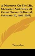 A Discourse On The Life, Character And Policy Of Count Cavour Delivered, February 20, 1862 (1862)