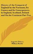 History of the Conquest of England by the Normans, Its Causes and Its Consequences in England, Scotland, Ireland and On the Continent Part Two