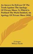 An Answer In Defense Of The Truth Against The Apology Of Private Mass, To Which Is Prefixed The Work Entitled, An Apology Of Private Mass (1850)