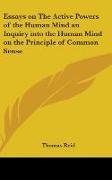 Essays on The Active Powers of the Human Mind an Inquiry into the Human Mind on the Principle of Common Sense