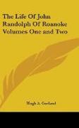 The Life Of John Randolph Of Roanoke Volumes One and Two