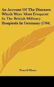 An Account Of The Diseases Which Were Most Frequent In The British Military Hospitals In Germany (1764)