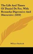 The Life And Times Of Daniel De Foe, With Remarks Digressive And Discursive (1859)