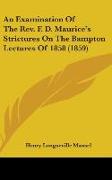 An Examination Of The Rev. F. D. Maurice's Strictures On The Bampton Lectures Of 1858 (1859)