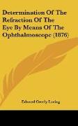 Determination Of The Refraction Of The Eye By Means Of The Ophthalmoscope (1876)