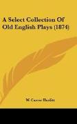A Select Collection Of Old English Plays (1874)