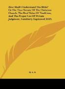 How Shall I Understand The Bible? Or The True Nature Of The Christian Church, The Real Value Of Tradition, And The Proper Use Of Private Judgment, Familiarly Explained (1843)