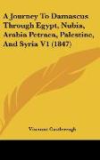 A Journey To Damascus Through Egypt, Nubia, Arabia Petraea, Palestine, And Syria V1 (1847)