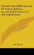 The Life And Public Services Of Andrew Johnson, Seventeenth President Of The United States