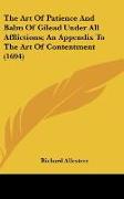 The Art Of Patience And Balm Of Gilead Under All Afflictions, An Appendix To The Art Of Contentment (1694)