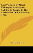 The Principles Of Moral Philosophy Investigated, And Briefly Applied To The Constitution Of Civil Society (1789)