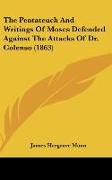 The Pentateuch And Writings Of Moses Defended Against The Attacks Of Dr. Colenso (1863)