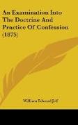 An Examination Into The Doctrine And Practice Of Confession (1875)