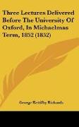 Three Lectures Delivered Before The University Of Oxford, In Michaelmas Term, 1852 (1852)