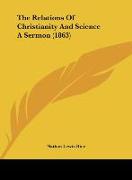 The Relations Of Christianity And Science A Sermon (1863)