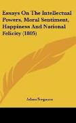 Essays On The Intellectual Powers, Moral Sentiment, Happiness And National Felicity (1805)