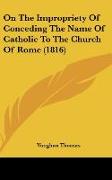 On The Impropriety Of Conceding The Name Of Catholic To The Church Of Rome (1816)