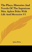 The Plays, Histories And Novels Of The Ingenious Mrs. Aphra Behn With Life And Memoirs V1