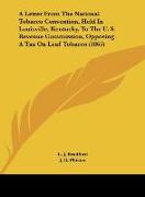 A Letter From The National Tobacco Convention, Held In Louisville, Kentucky, To The U. S. Revenue Commission, Opposing A Tax On Leaf Tobacco (1865)
