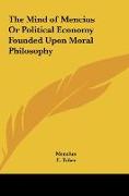 The Mind of Mencius Or Political Economy Founded Upon Moral Philosophy