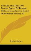 The Life And Times Of Louisa, Queen Of Prussia With An Introductory Sketch Of Prussian History V2