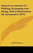 Animal Locomotion Or Walking, Swimming And Flying, With A Dissertation On Aeronautics (1874)