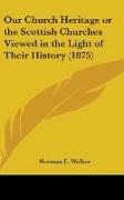 Our Church Heritage Or The Scottish Churches Viewed In The Light Of Their History (1875)