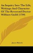 An Inquiry Into The Life, Writings And Character Of The Reverend Doctor William Guild (1799)
