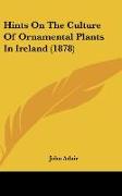 Hints On The Culture Of Ornamental Plants In Ireland (1878)