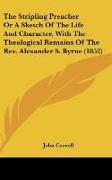 The Stripling Preacher Or A Sketch Of The Life And Character, With The Theological Remains Of The Rev. Alexander S. Byrne (1852)