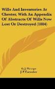 Wills And Inventories At Chester, With An Appendix Of Abstracts Of Wills Now Lost Or Destroyed (1884)