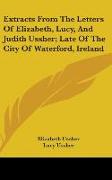 Extracts From The Letters Of Elizabeth, Lucy, And Judith Ussher, Late Of The City Of Waterford, Ireland