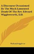 A Discourse Occasioned By The Much Lamented Death Of The Rev. Edward Wigglesworth, D.D