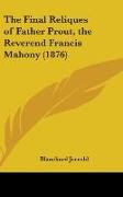 The Final Reliques Of Father Prout, The Reverend Francis Mahony (1876)