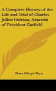 A Complete History Of The Life And Trial Of Charles Julius Guiteau, Assassin Of President Garfield