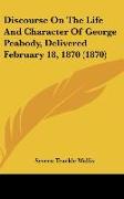 Discourse On The Life And Character Of George Peabody, Delivered February 18, 1870 (1870)