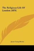 The Religious Life Of London (1870)
