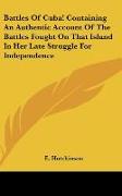 Battles Of Cuba! Containing An Authentic Account Of The Battles Fought On That Island In Her Late Struggle For Independence