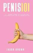 Penis 101 - All The Facts You Need To Know On Kegels, Male Enhancement, Viagra, Testosterone, Jelqing, Erectile Dysfunction & Staying Hard