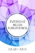 Everyone Needs Forgiveness: The first step to living a fuller, more peaceful life is to forgive