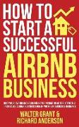 How to Start a Successful Airbnb Business: Quit Your Day Job and Earn Full-time Income on Autopilot With a Profitable Airbnb Business Even if You're a