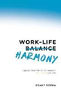 Work-Life Harmony: Enjoy Your Life and Family More Because of (Not in Spite Of) Your Work