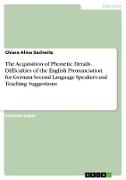 The Acquisition of Phonetic Details. Difficulties of the English Pronunciation for German Second Language Speakers and Teaching Suggestions