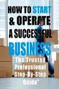 How to Start & Operate a Successful Business: "The Trusted Professional Step-By-Step Guide"