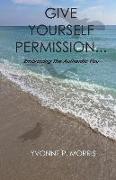 Give Yourself Permission...: Embracing the Authentic You