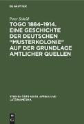 Togo 1884¿1914. Eine Geschichte der deutschen ¿Musterkolonie¿ auf der Grundlage amtlicher Quellen