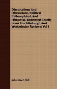 Dissertations and Discussions, Political Philosophical, and Historical. Reprinted Chiefly from the Edinburgh and Westminster Reviews, Vol I
