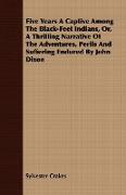 Five Years a Captive Among the Black-Feet Indians, Or, a Thrilling Narrative of the Adventures, Perils and Suffering Endured by John Dixon