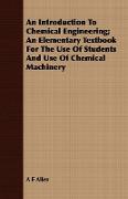 An Introduction to Chemical Engineering, An Elementary Textbook for the Use of Students and Use of Chemical Machinery