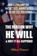 WILL TRUMP BE INDICTED, ARRESTED & SENT TO PRISON?